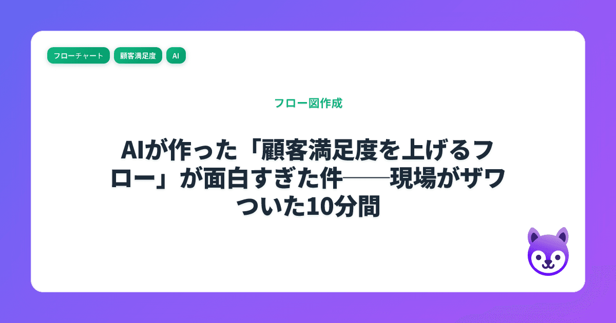 AIが作った「顧客満足度を上げるフロー」が面白すぎた件──現場がザワついた10分間