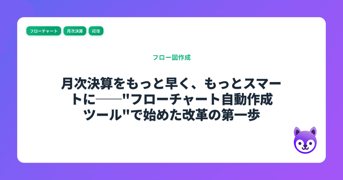 月次決算をもっと早く、もっとスマートに──"フローチャート自動作成ツール"で始めた改革の第一歩
