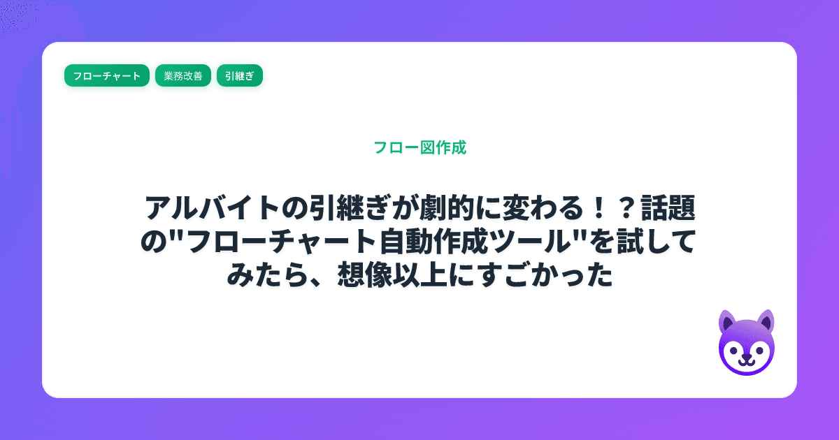 アルバイトの引継ぎが劇的に変わる！？話題の"フローチャート自動作成ツール"を試してみたら、想像以上にすごかった