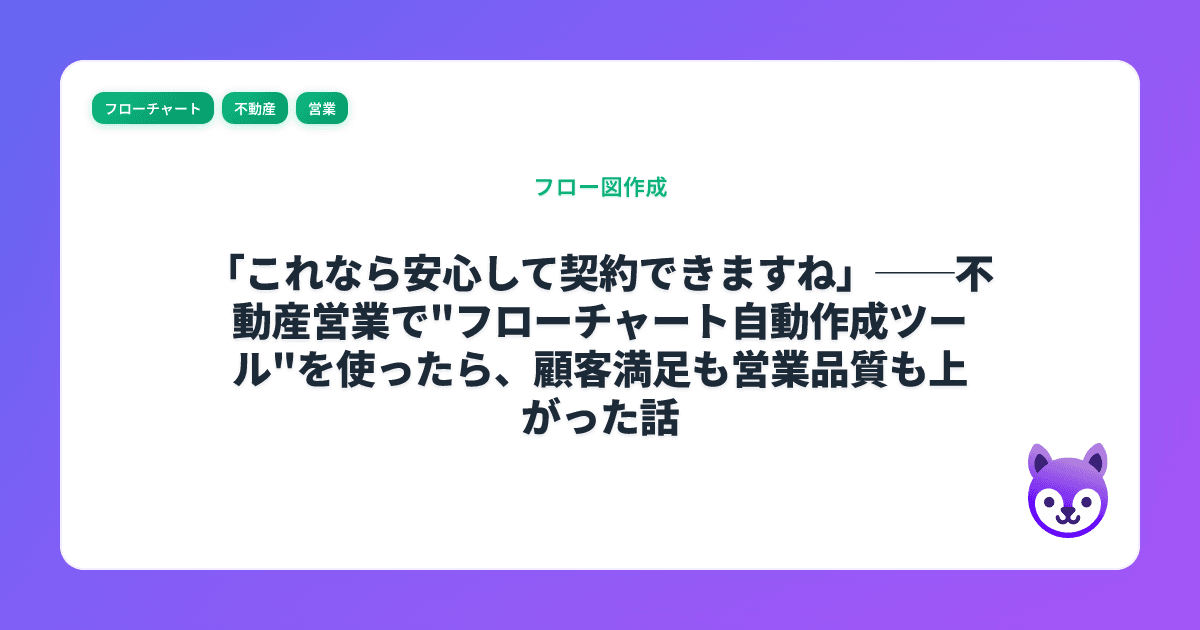 「これなら安心して契約できますね」──不動産営業で"フローチャート自動作成ツール"を使ったら、顧客満足も営業品質も上がった話